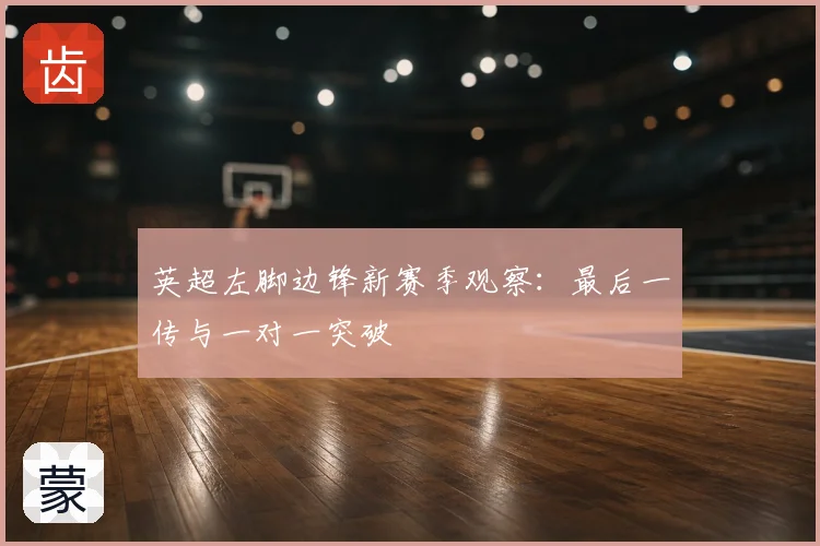 英超左脚边锋新赛季观察：最后一传与一对一突破