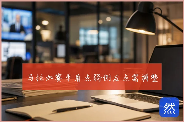 马拉加赛季看点弱侧后点需调整