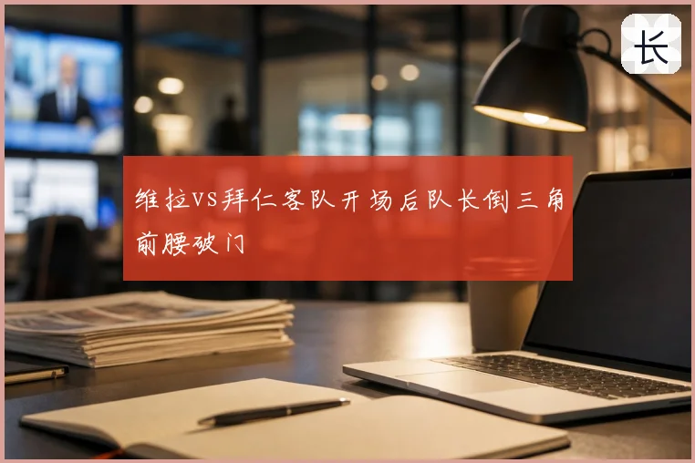 维拉vs拜仁客队开场后队长倒三角前腰破门